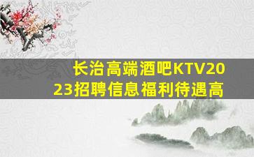 长治高端酒吧KTV2023招聘信息福利待遇高